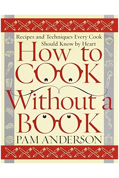 How To Cook Without A Book: Recipes and Techniques Every Cook Should Know by Heart
